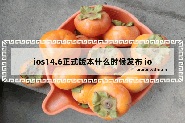 ios14.6正式版本什么时候发布 ios14.6rc什么时候发布