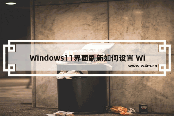 Windows11界面刷新如何设置 Windows11右键刷新在哪里