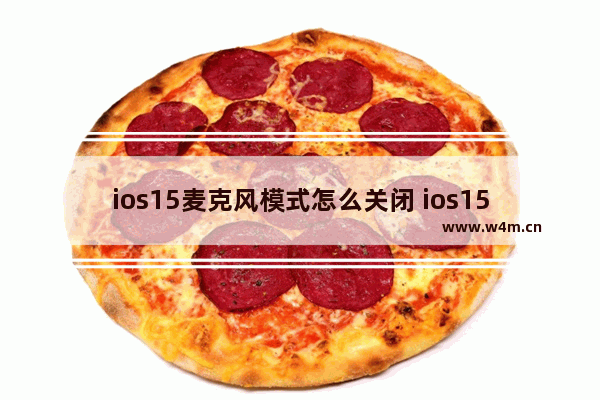 ios15麦克风模式怎么关闭 ios15麦克风模式怎么设置