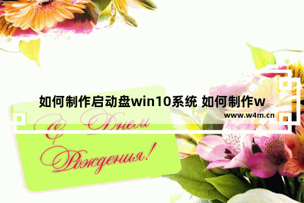 如何制作启动盘win10系统 如何制作win10启动盘