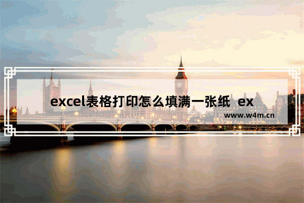 excel表格打印怎么填满一张纸  excel表格怎么打印在一张a4纸上