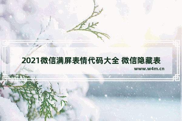 2021微信满屏表情代码大全 微信隐藏表情代码大全2021