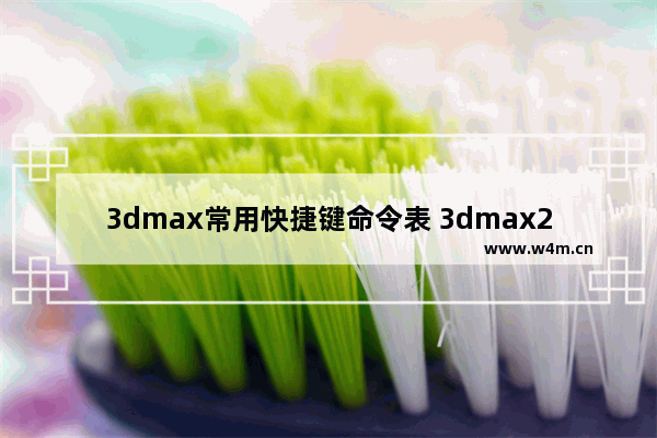 3dmax常用快捷键命令表 3dmax2021快捷键命令大全