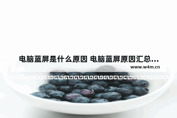 电脑蓝屏是什么原因 电脑蓝屏原因汇总介绍