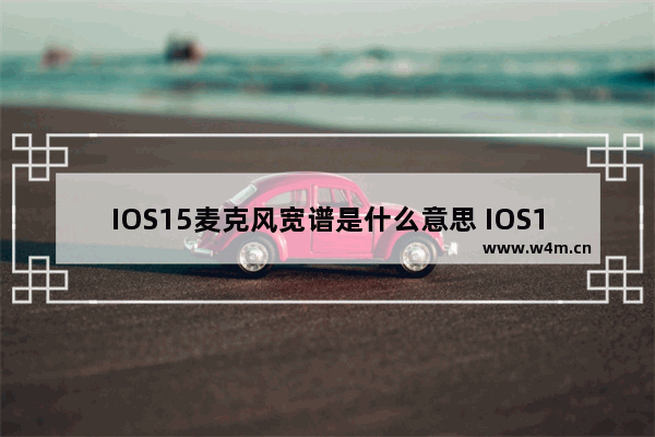 IOS15麦克风宽谱是什么意思 IOS15麦克风宽谱介绍