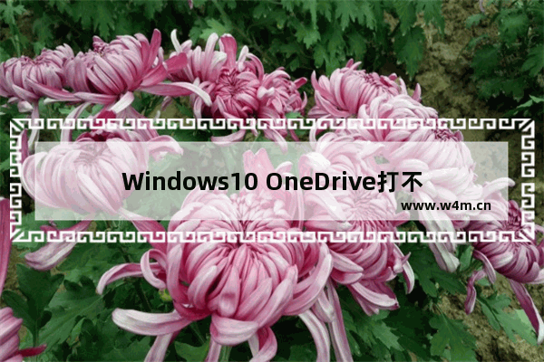 Windows10 OneDrive打不开怎么回事 OneDrive打不开解决办法