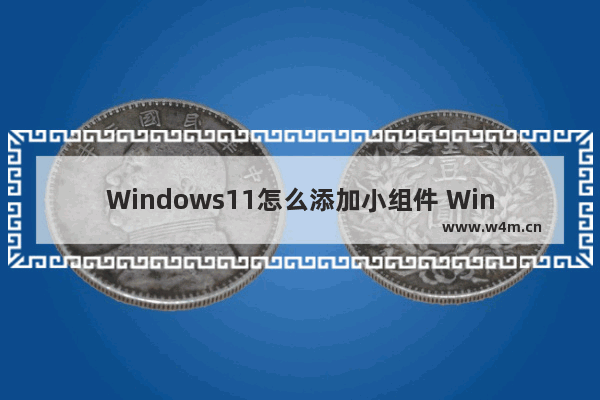 Windows11怎么添加小组件 Windows11添加小组件方法