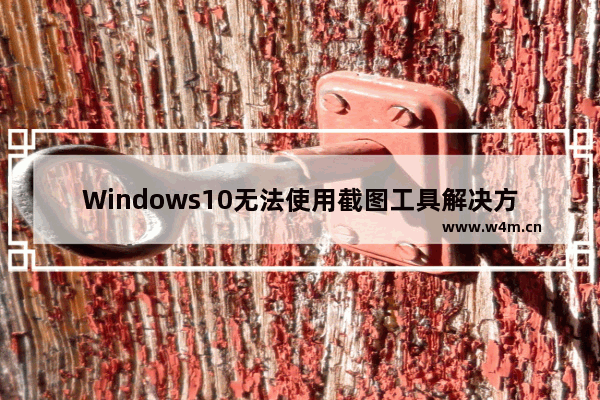 Windows10无法使用截图工具解决方法