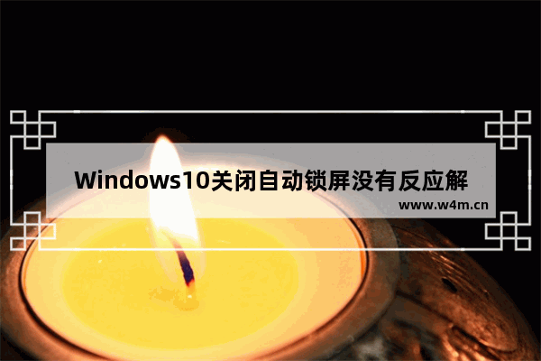 Windows10关闭自动锁屏没有反应解决方法