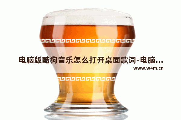 电脑版酷狗音乐怎么打开桌面歌词-电脑版酷狗音乐打开桌面歌词的方法