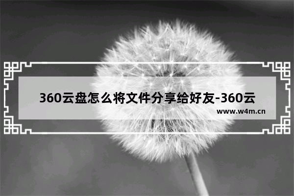 360云盘怎么将文件分享给好友-360云盘将文件分享给好友方法