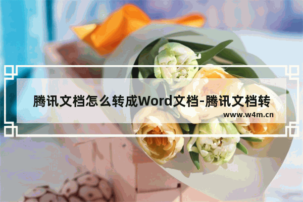 腾讯文档怎么转成Word文档-腾讯文档转成Word文档的方法