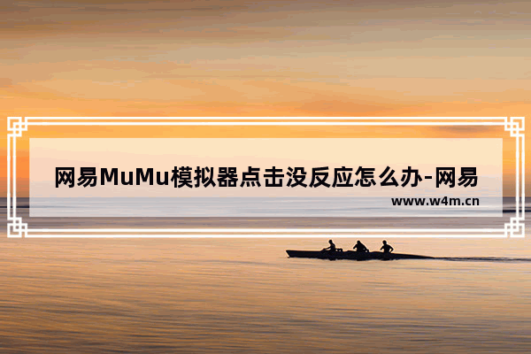 网易MuMu模拟器点击没反应怎么办-网易MuMu模拟器点击没反应解决方法