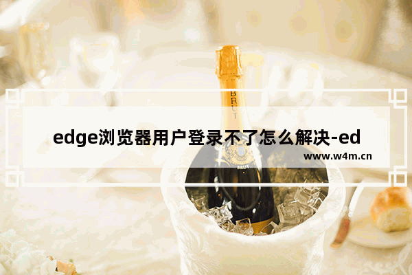 edge浏览器用户登录不了怎么解决-edge浏览器用户登录转圈解决方法