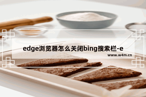 edge浏览器怎么关闭bing搜索栏-edge浏览器关闭bing搜索栏教程