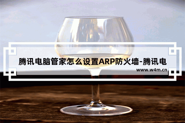 腾讯电脑管家怎么设置ARP防火墙-腾讯电脑管家设置ARP防火墙方法