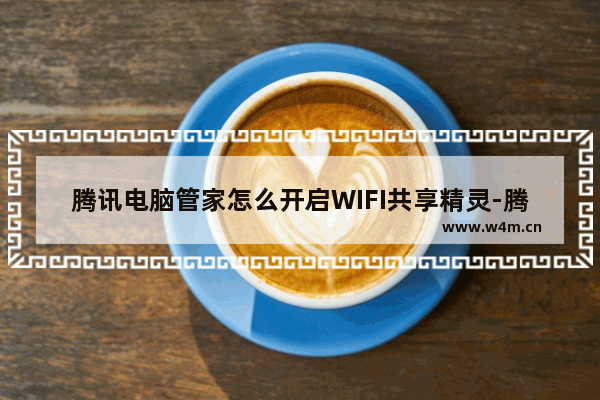 腾讯电脑管家怎么开启WIFI共享精灵-腾讯电脑管家开启WIFI共享精灵方法