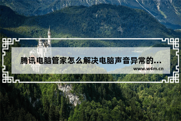 腾讯电脑管家怎么解决电脑声音异常的问题-腾讯电脑管家解决电脑声音异常方法