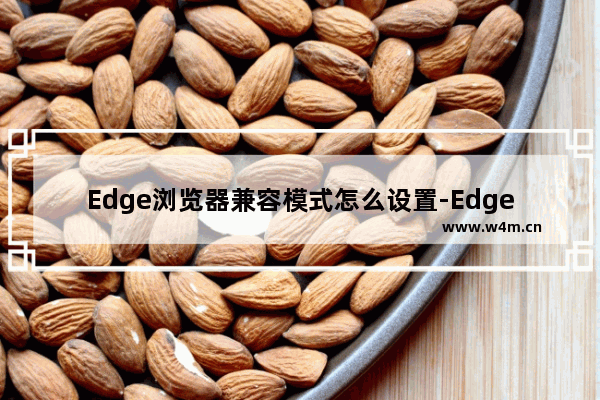 Edge浏览器兼容模式怎么设置-Edge浏览器兼容模式设置方法