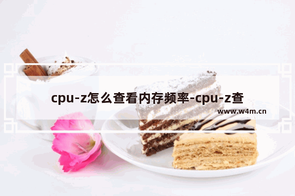 cpu-z怎么查看内存频率-cpu-z查看内存频率的方法