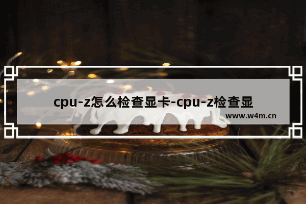 cpu-z怎么检查显卡-cpu-z检查显卡的方法