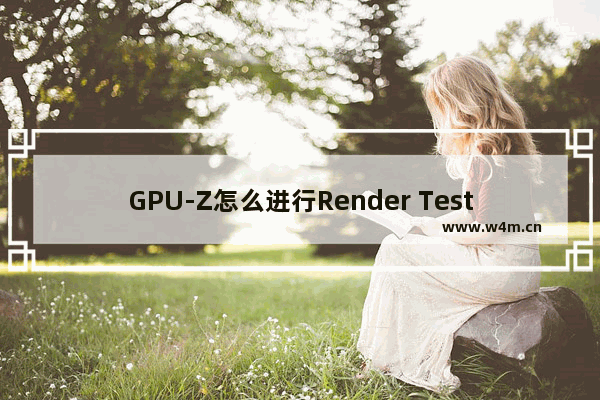 GPU-Z怎么进行Render Test-GPU-Z进行Render Test的方法