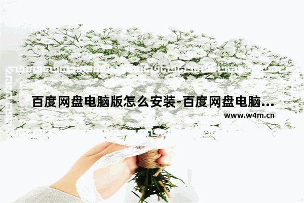 百度网盘电脑版怎么安装-百度网盘电脑版安装教程