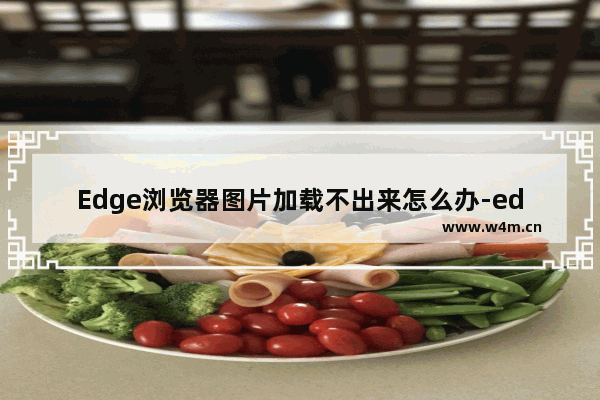 Edge浏览器图片加载不出来怎么办-edge浏览器图片加载不出来的解决方法