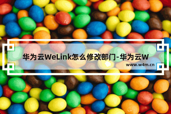 华为云WeLink怎么修改部门-华为云WeLink修改部门的方法