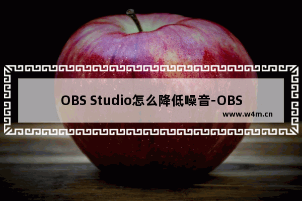 OBS Studio怎么降低噪音-OBS Studio降低噪音的方法