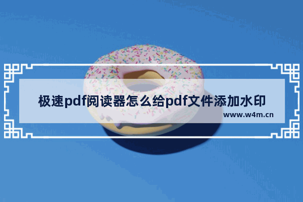 极速pdf阅读器怎么给pdf文件添加水印-极速pdf阅读器给pdf文件添加水印的方法