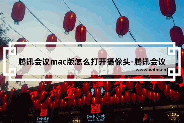 腾讯会议mac版怎么打开摄像头-腾讯会议mac版打开摄像头教程