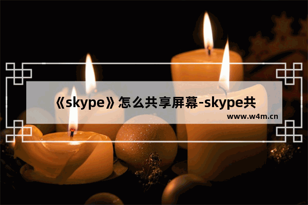 《skype》怎么共享屏幕-skype共享屏幕步骤