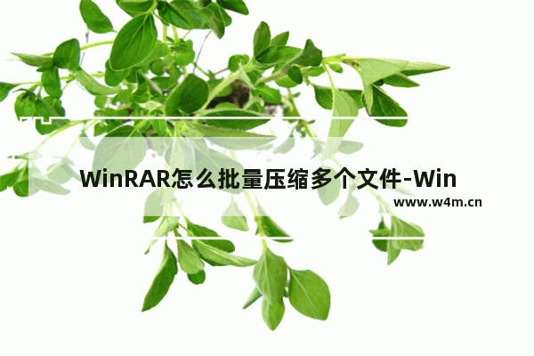 WinRAR怎么批量压缩多个文件-WinRAR批量压缩多个文件的方法