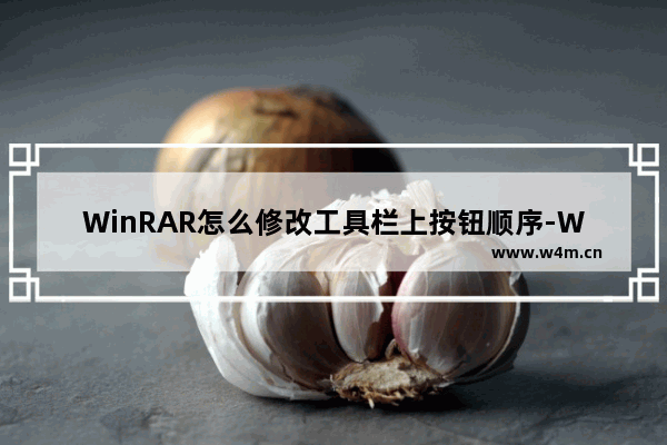 WinRAR怎么修改工具栏上按钮顺序-WinRAR修改工具栏上按钮顺序的方法