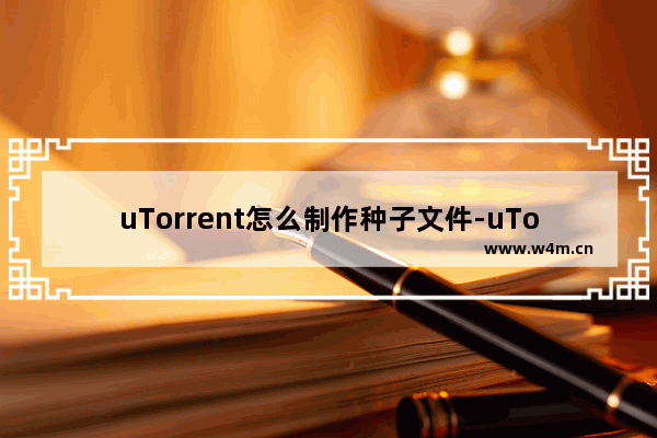 uTorrent怎么制作种子文件-uTorrent制作种子文件的方法