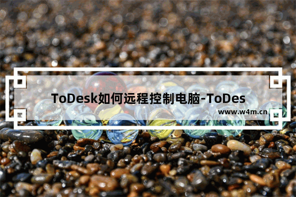 ToDesk如何远程控制电脑-ToDesk远程控制电脑的方法