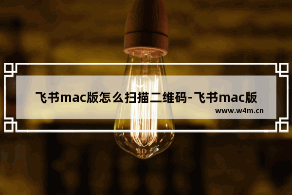 飞书mac版怎么扫描二维码-飞书mac版扫描二维码步骤