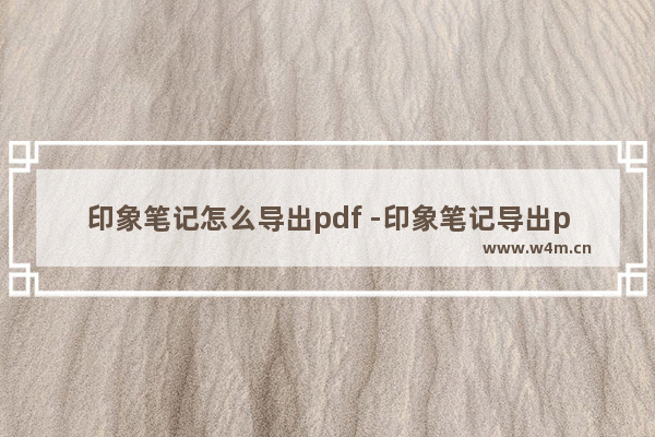 印象笔记怎么导出pdf -印象笔记导出pdf 的方法