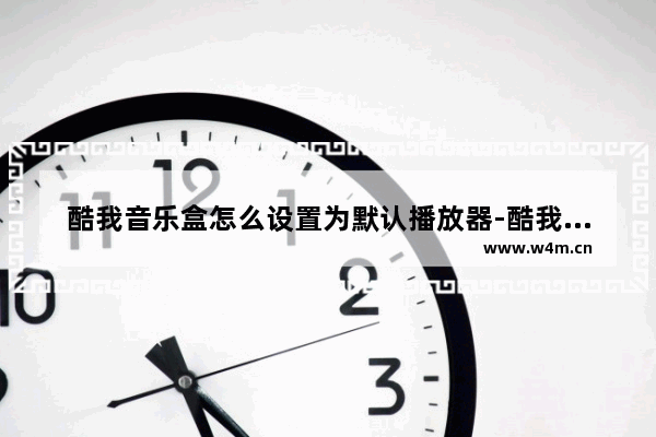 酷我音乐盒怎么设置为默认播放器-酷我音乐盒设置为默认播放器方法