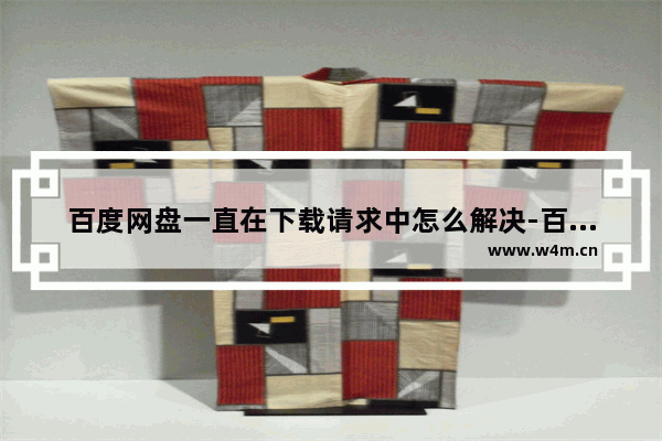 百度网盘一直在下载请求中怎么解决-百度网盘下载请求中的解决方法