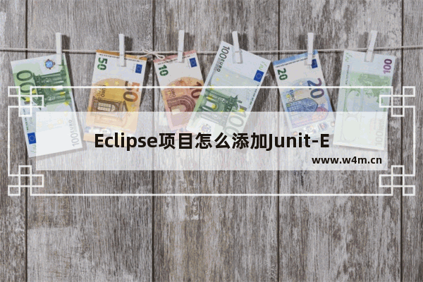 Eclipse项目怎么添加Junit-Eclipse项目添加Junit教程