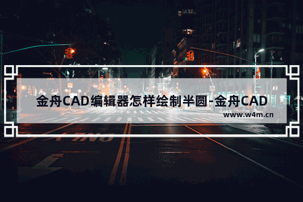 金舟CAD编辑器怎样绘制半圆-金舟CAD编辑器绘制半圆的方法