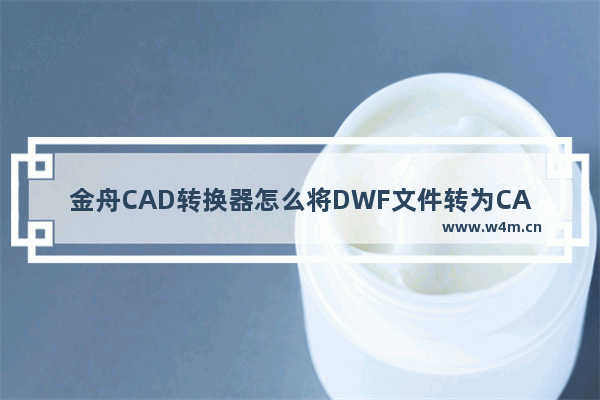 金舟CAD转换器怎么将DWF文件转为CAD格式文件-金舟CAD转换器怎么DWF文件转为CAD格式文件的方法