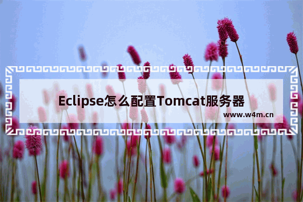 Eclipse怎么配置Tomcat服务器-Eclipse配置Tomcat服务器方法