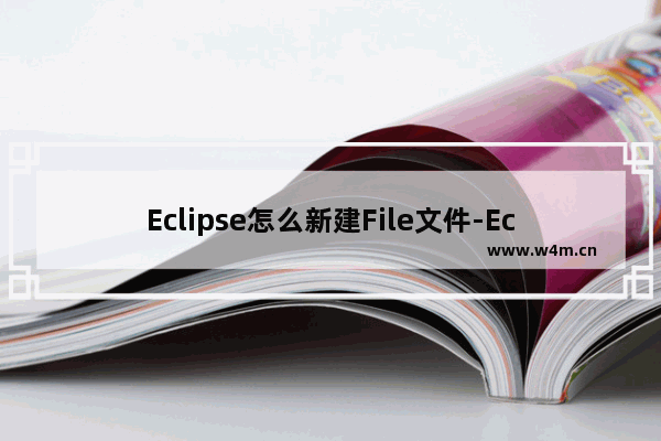 Eclipse怎么新建File文件-Eclipse新建File方法