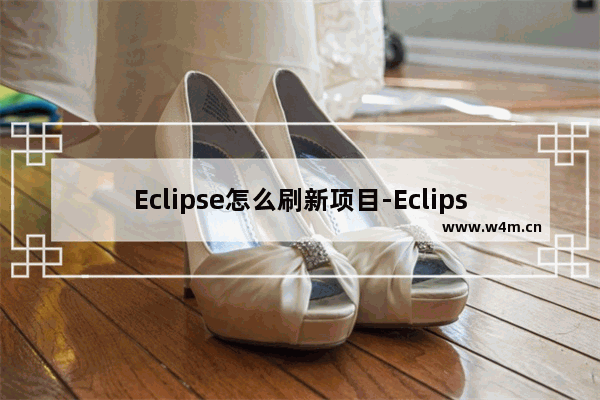 Eclipse怎么刷新项目-Eclipse项目刷新方法