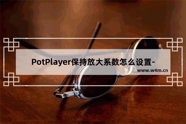 PotPlayer保持放大系数怎么设置-potplayer设置保持放大系数方法