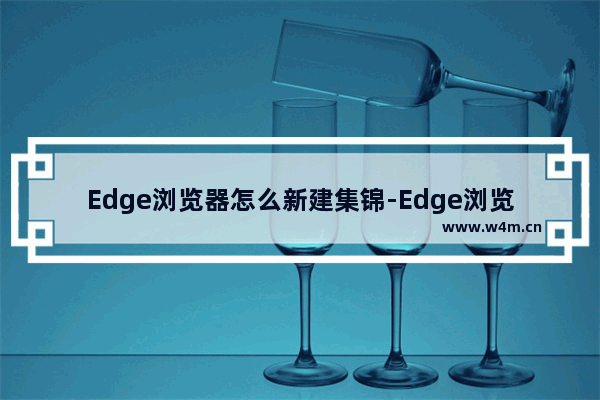 Edge浏览器怎么新建集锦-Edge浏览器新建集锦方法