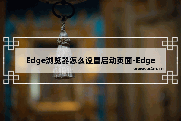 Edge浏览器怎么设置启动页面-Edge浏览器设置启动页面方法